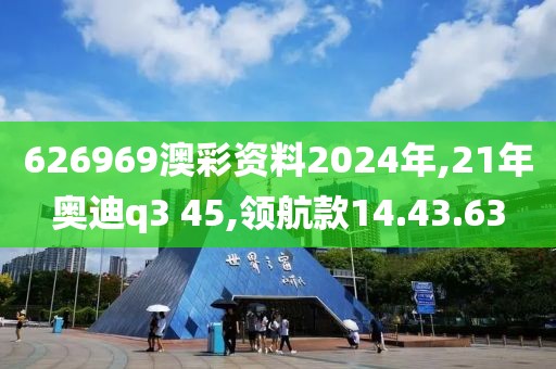 626969澳彩資料2024年,21年奧迪q3 45,領(lǐng)航款14.43.63