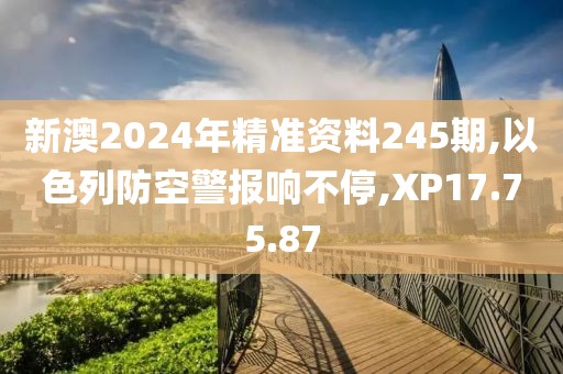 新澳2024年精準資料245期,以色列防空警報響不停,XP17.75.87