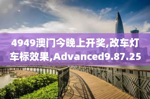 4949澳門今晚上開獎(jiǎng),改車燈車標(biāo)效果,Advanced9.87.25