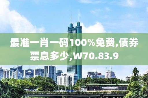 最準(zhǔn)一肖一碼100%免費(fèi),債券票息多少,W70.83.9