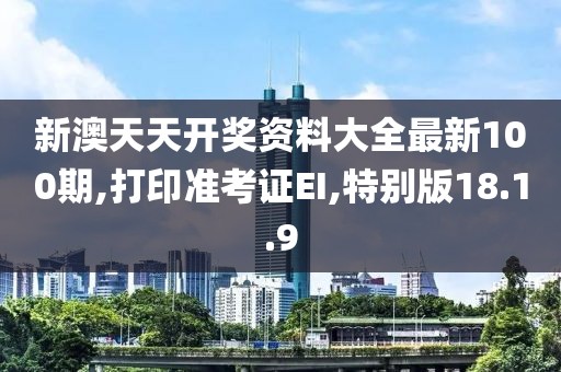 新澳天天開獎(jiǎng)資料大全最新100期,打印準(zhǔn)考證EI,特別版18.1.9