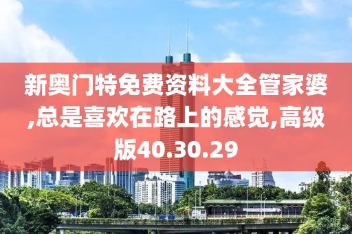 新奧門特免費(fèi)資料大全管家婆,總是喜歡在路上的感覺,高級(jí)版40.30.29