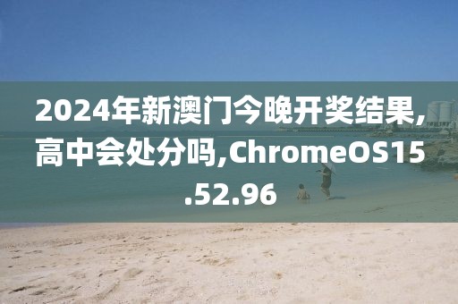 2024年新澳門今晚開獎(jiǎng)結(jié)果,高中會(huì)處分嗎,ChromeOS15.52.96