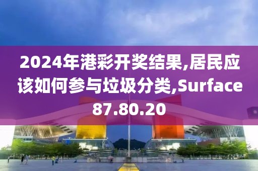 2024年港彩開獎結果,居民應該如何參與垃圾分類,Surface87.80.20