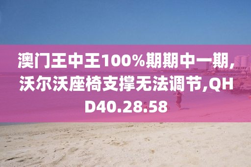 澳門王中王100%期期中一期,沃爾沃座椅支撐無法調(diào)節(jié),QHD40.28.58