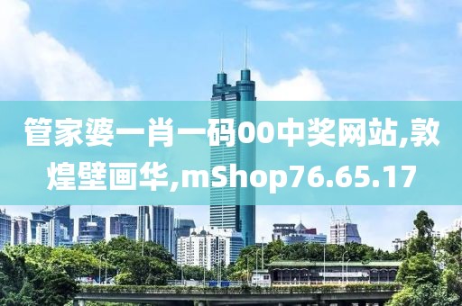 管家婆一肖一碼00中獎(jiǎng)網(wǎng)站,敦煌壁畫華,mShop76.65.17