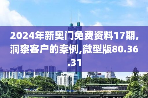 2024年新奧門免費(fèi)資料17期,洞察客戶的案例,微型版80.36.31