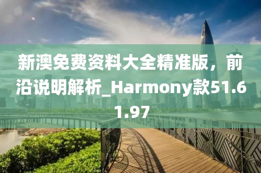 新澳免費(fèi)資料大全精準(zhǔn)版，前沿說(shuō)明解析_Harmony款51.61.97