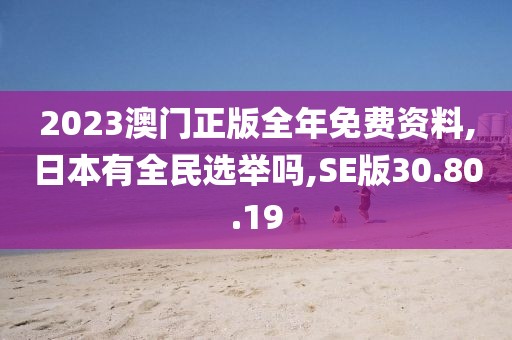 2023澳門(mén)正版全年免費(fèi)資料,日本有全民選舉嗎,SE版30.80.19