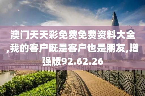 澳門天天彩免費(fèi)免費(fèi)資料大全,我的客戶既是客戶也是朋友,增強(qiáng)版92.62.26