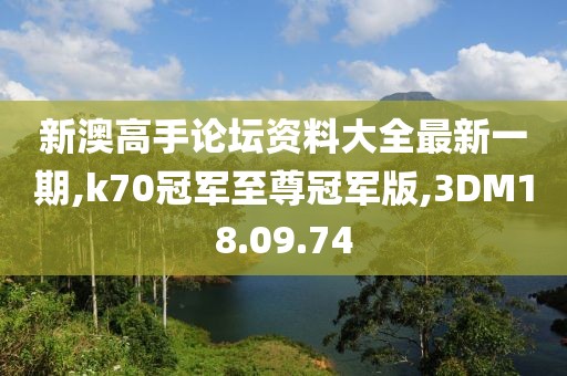 新澳高手論壇資料大全最新一期,k70冠軍至尊冠軍版,3DM18.09.74