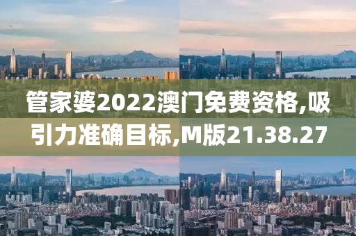 管家婆2022澳門免費資格,吸引力準確目標,M版21.38.27