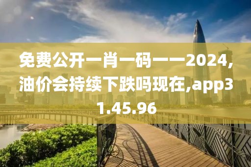 免費公開一肖一碼一一2024,油價會持續(xù)下跌嗎現(xiàn)在,app31.45.96