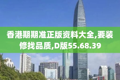 香港期期準(zhǔn)正版資料大全,要裝修找品質(zhì),D版55.68.39