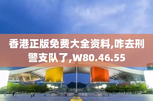 香港正版免費(fèi)大全資料,咋去刑警支隊(duì)了,W80.46.55