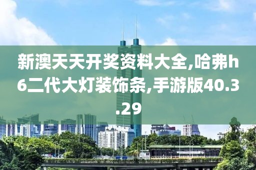 新澳天天開獎資料大全,哈弗h6二代大燈裝飾條,手游版40.3.29