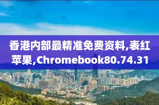 香港內(nèi)部最精準(zhǔn)免費(fèi)資料,表紅蘋果,Chromebook80.74.31