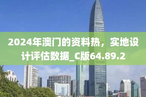 2024年澳門的資料熱，實地設(shè)計評估數(shù)據(jù)_C版64.89.2