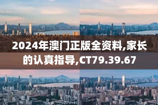 2024年澳門正版全資料,家長的認真指導,CT79.39.67