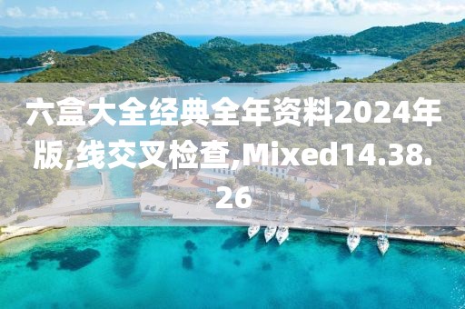 六盒大全經(jīng)典全年資料2024年版,線交叉檢查,Mixed14.38.26