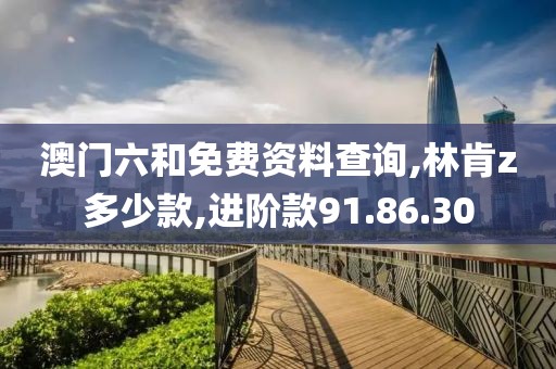 澳門六和免費(fèi)資料查詢,林肯z多少款,進(jìn)階款91.86.30