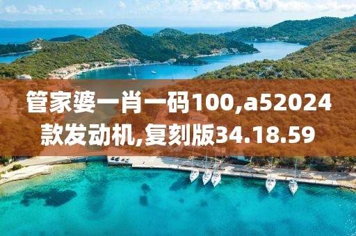 管家婆一肖一碼100,a52024款發(fā)動(dòng)機(jī),復(fù)刻版34.18.59