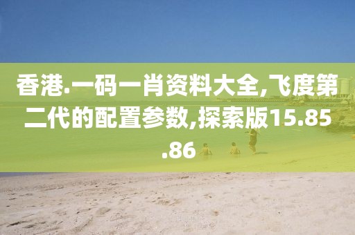 香港.一碼一肖資料大全,飛度第二代的配置參數(shù),探索版15.85.86