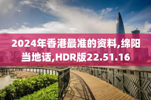 2024年香港最準(zhǔn)的資料,綿陽當(dāng)?shù)卦?HDR版22.51.16