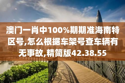 澳門一肖中100%期期準海南特區(qū)號,怎么根據車架號查車輛有無事故,精簡版42.38.55