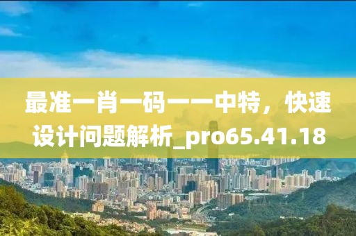 最準一肖一碼一一中特，快速設(shè)計問題解析_pro65.41.18