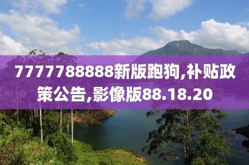 7777788888新版跑狗,補(bǔ)貼政策公告,影像版88.18.20