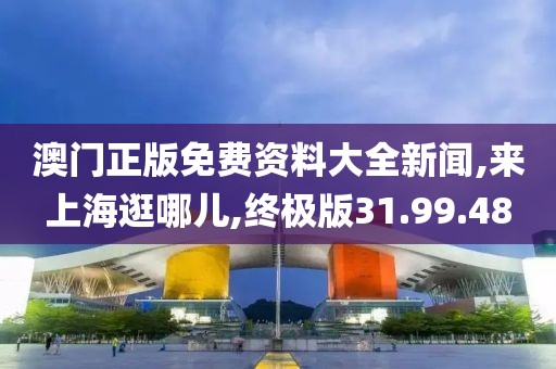 澳門正版免費資料大全新聞,來上海逛哪兒,終極版31.99.48