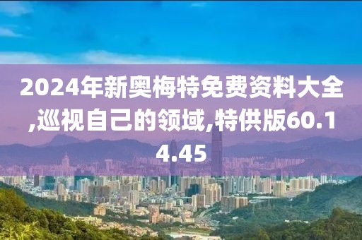 2024年新奧梅特免費(fèi)資料大全,巡視自己的領(lǐng)域,特供版60.14.45