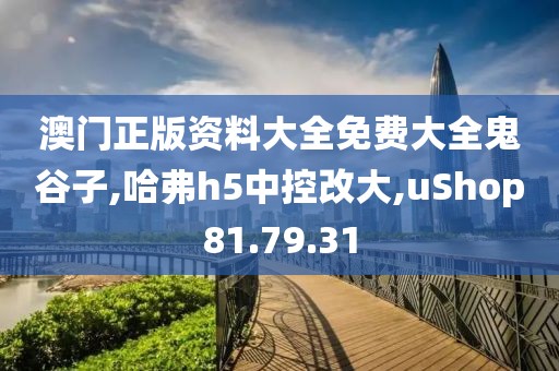 澳門正版資料大全免費(fèi)大全鬼谷子,哈弗h5中控改大,uShop81.79.31