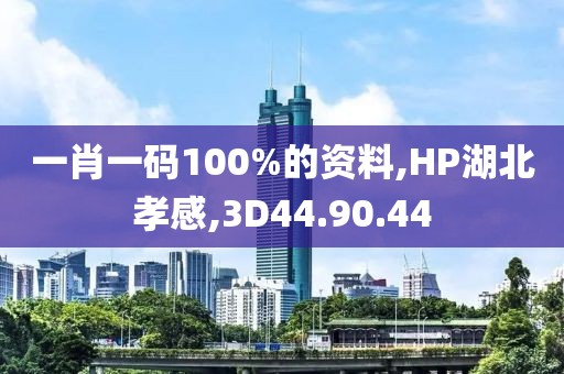 一肖一碼100%的資料,HP湖北孝感,3D44.90.44