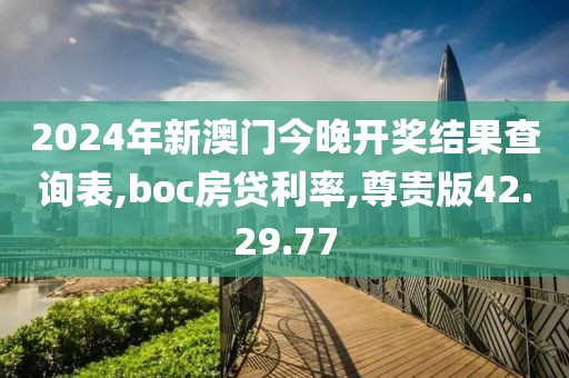 2024年新澳門今晚開獎(jiǎng)結(jié)果查詢表,boc房貸利率,尊貴版42.29.77