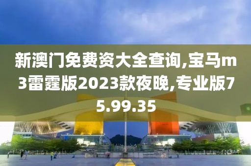 新澳門免費(fèi)資大全查詢,寶馬m3雷霆版2023款夜晚,專業(yè)版75.99.35