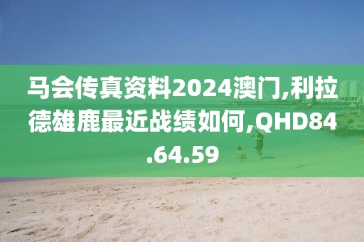 馬會傳真資料2024澳門,利拉德雄鹿最近戰(zhàn)績如何,QHD84.64.59