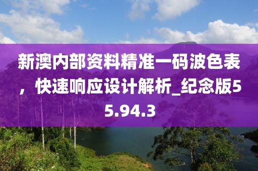 新澳內(nèi)部資料精準(zhǔn)一碼波色表，快速響應(yīng)設(shè)計(jì)解析_紀(jì)念版55.94.3