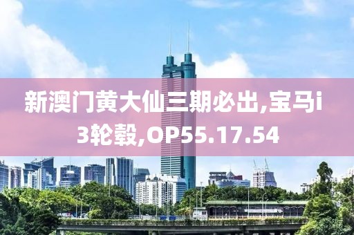 新澳門(mén)黃大仙三期必出,寶馬i 3輪轂,OP55.17.54