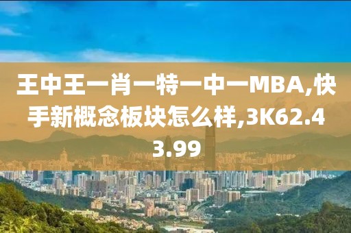 王中王一肖一特一中一MBA,快手新概念板塊怎么樣,3K62.43.99