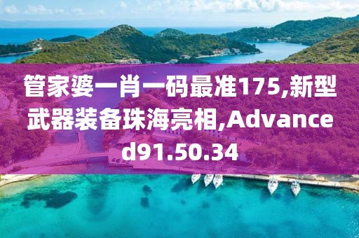 管家婆一肖一碼最準175,新型武器裝備珠海亮相,Advanced91.50.34