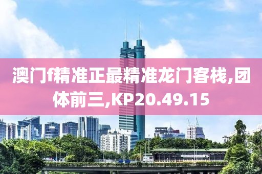 澳門f精準正最精準龍門客棧,團體前三,KP20.49.15