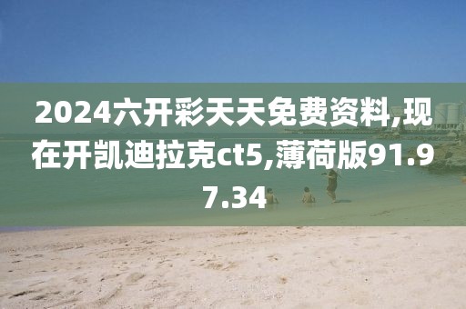 2024六開彩天天免費(fèi)資料,現(xiàn)在開凱迪拉克ct5,薄荷版91.97.34