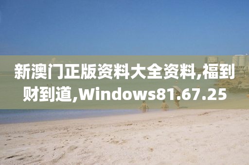 新澳門(mén)正版資料大全資料,福到財(cái)?shù)降?Windows81.67.25