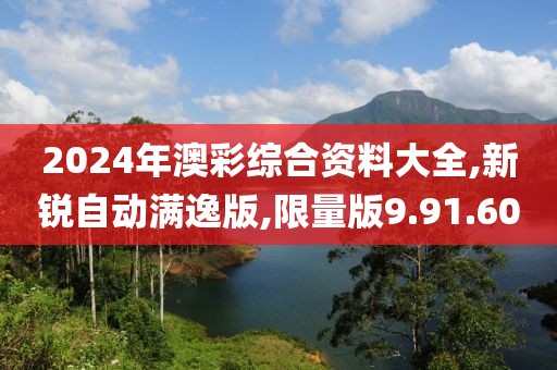 2024年澳彩綜合資料大全,新銳自動滿逸版,限量版9.91.60