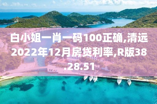 白小姐一肖一碼100正確,清遠2022年12月房貸利率,R版38.28.51