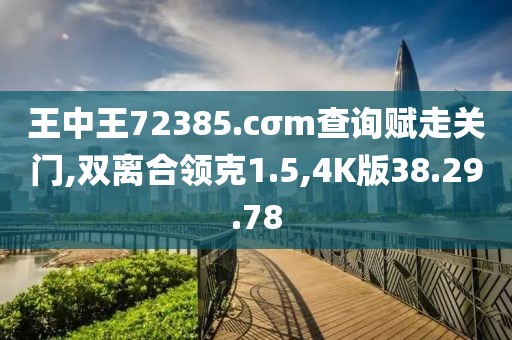 王中王72385.cσm查詢賦走關(guān)門,雙離合領(lǐng)克1.5,4K版38.29.78