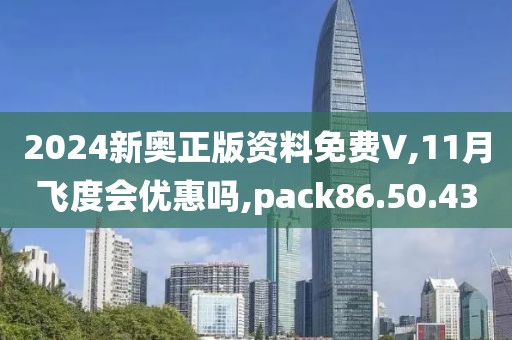 2024新奧正版資料免費∨,11月飛度會優(yōu)惠嗎,pack86.50.43