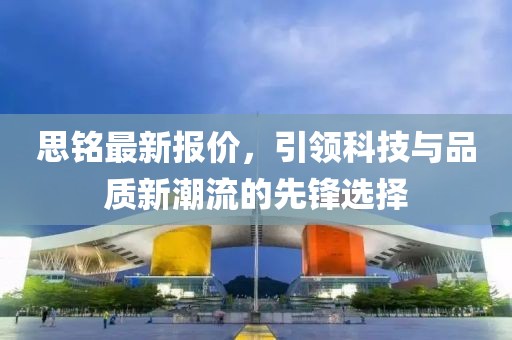 思銘最新報價，引領科技與品質新潮流的先鋒選擇